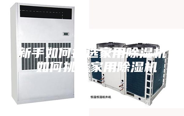 新手如何挑选家用除湿机 如何挑选家用除湿机