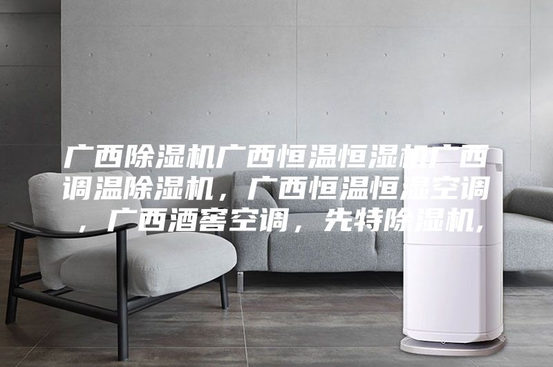 广西除湿机广西恒温恒湿机广西调温除湿机，广西恒温恒湿空调，广西酒窖空调，先特除湿机,