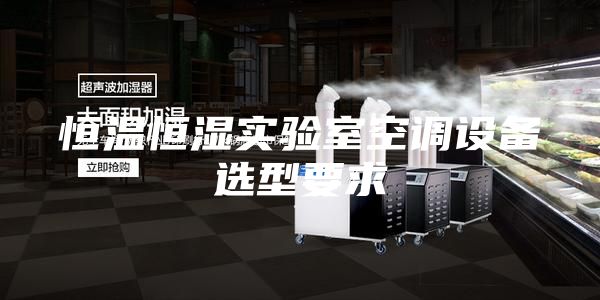 恒温恒湿实验室空调设备选型要求