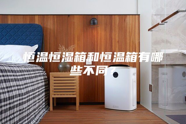 恒温恒湿箱和恒温箱有哪些不同？