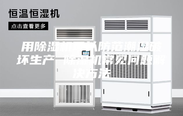 用除湿机可以防范潮湿破坏生产 除湿机常见问题解决方法