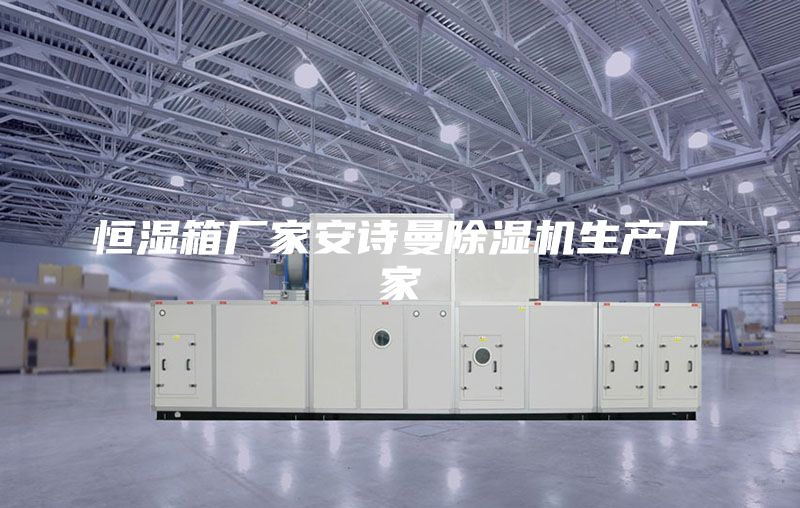 恒湿箱厂家安诗曼除湿机生产厂家