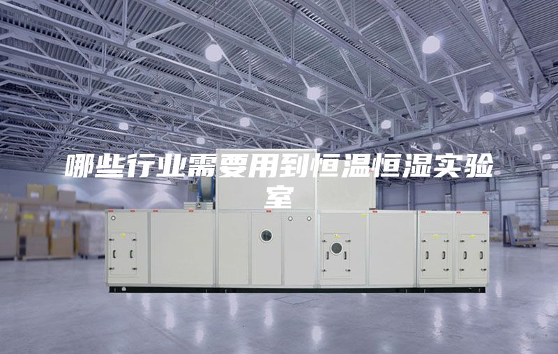 哪些行业需要用到恒温恒湿实验室