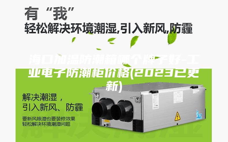 海口加温防潮箱哪个牌子好-工业电子防潮柜价格(2023已更新)