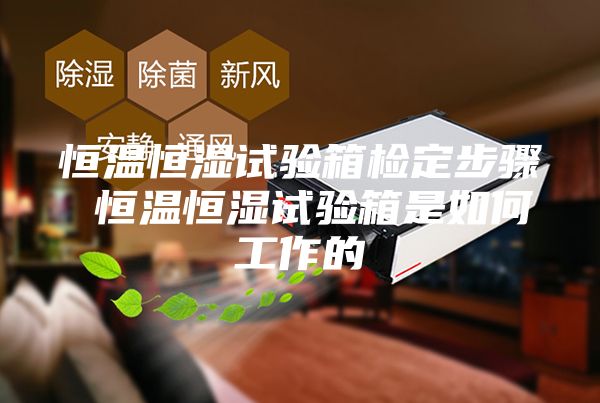 恒温恒湿试验箱检定步骤 恒温恒湿试验箱是如何工作的