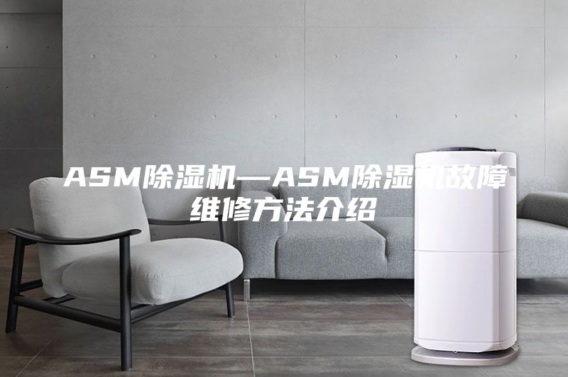 ASM除湿机—ASM除湿机故障维修方法介绍