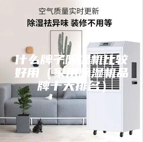 什么牌子除湿机比较好用（家用除湿机品牌十大排名）