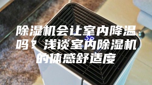 除湿机会让室内降温吗？浅谈室内除湿机的体感舒适度