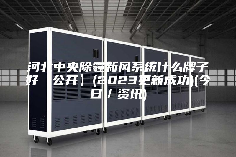 河北中央除霾新风系统什么牌子好【公开】(2023更新成功)(今日／资讯)