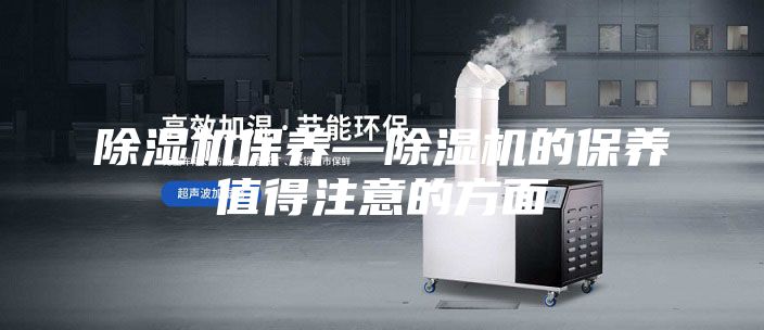 除湿机保养—除湿机的保养值得注意的方面