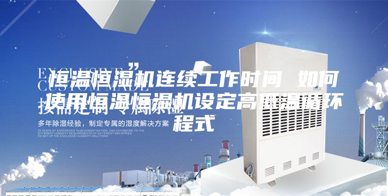 恒温恒湿机连续工作时间 如何使用恒温恒湿机设定高低温循环程式