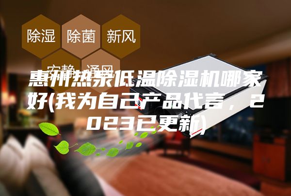 惠州热泵低温除湿机哪家好(我为自己产品代言，2023已更新)