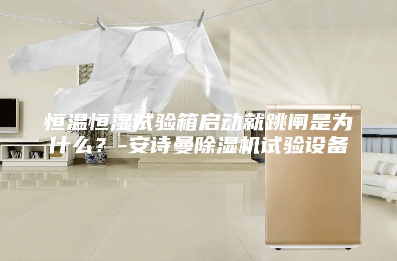 恒温恒湿试验箱启动就跳闸是为什么？-安诗曼除湿机试验设备