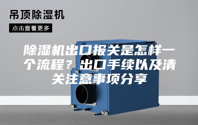 除湿机出口报关是怎样一个流程？出口手续以及清关注意事项分享