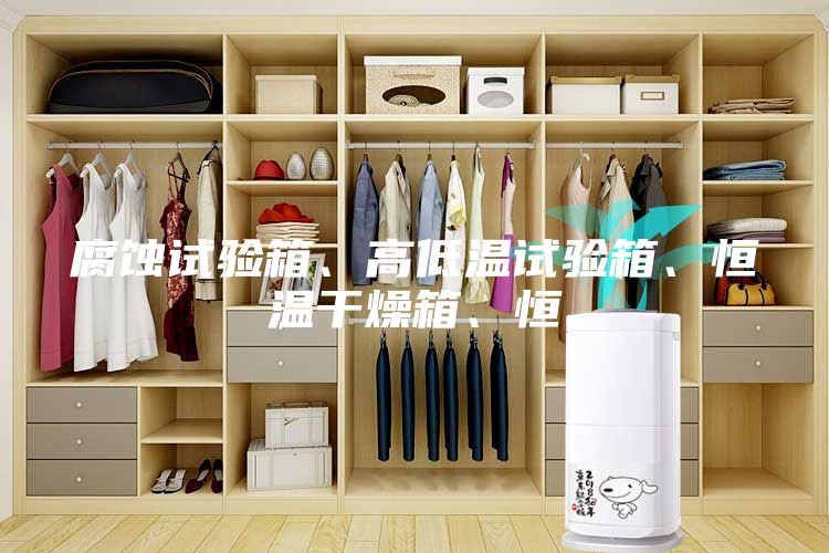 腐蚀试验箱、高低温试验箱、恒温干燥箱、恒
