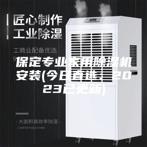 保定专业家用除湿机安装(今日直选：2023已更新)