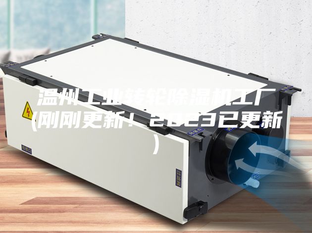 温州工业转轮除湿机工厂(刚刚更新！2023已更新)