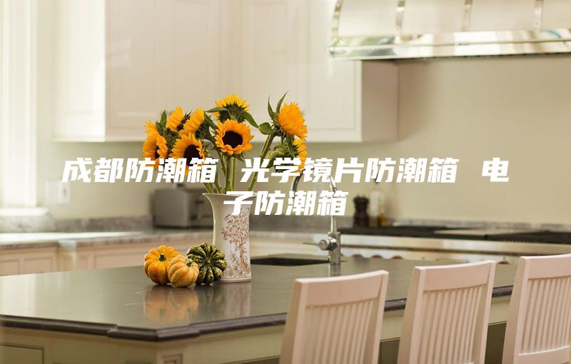 成都防潮箱 光学镜片防潮箱 电子防潮箱