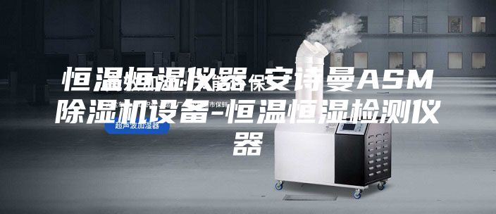 恒温恒湿仪器-安诗曼ASM除湿机设备-恒温恒湿检测仪器