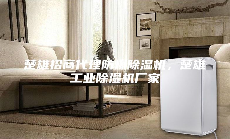 楚雄招商代理防爆除湿机，楚雄工业除湿机厂家