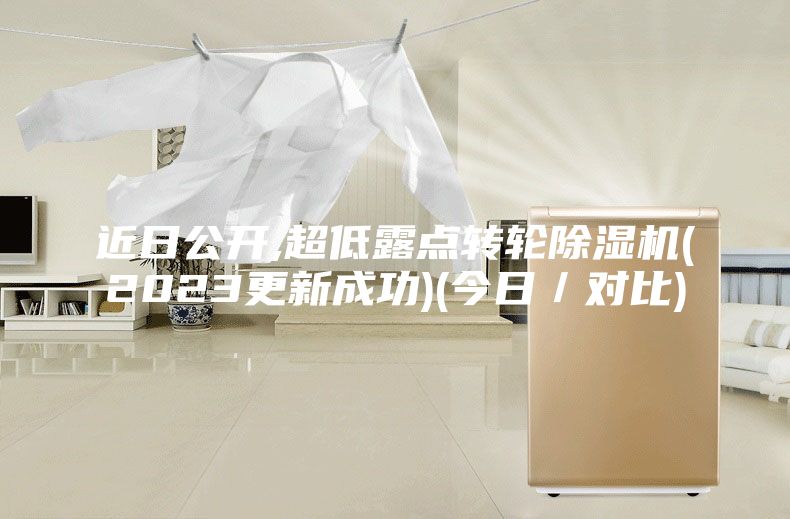 近日公开,超低露点转轮除湿机(2023更新成功)(今日／对比)