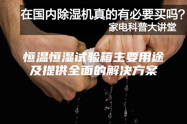恒温恒湿试验箱主要用途及提供全面的解决方案
