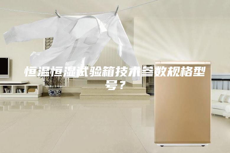 恒温恒湿试验箱技术参数规格型号？