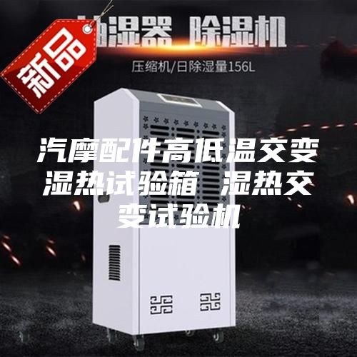 汽摩配件高低温交变湿热试验箱 湿热交变试验机