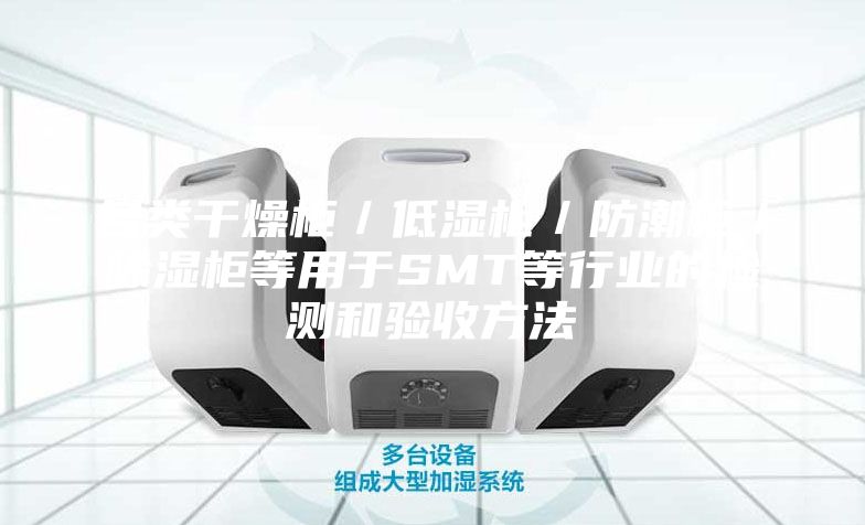 各类干燥柜／低湿柜／防潮柜／除湿柜等用于SMT等行业的检测和验收方法