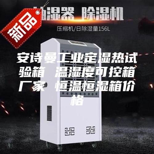 安诗曼工业定湿热试验箱 温湿度可控箱厂家 恒温恒湿箱价格