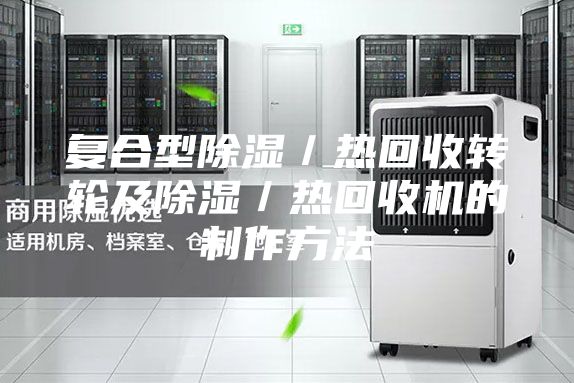 复合型除湿／热回收转轮及除湿／热回收机的制作方法