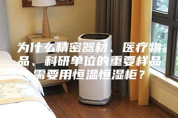 为什么精密器材、医疗物品、科研单位的重要样品需要用恒温恒湿柜？