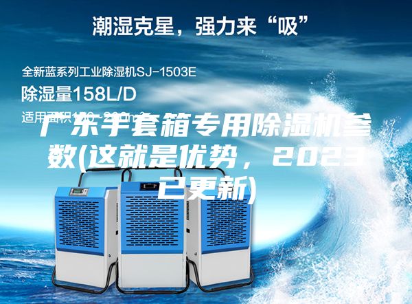 广东手套箱专用除湿机参数(这就是优势，2023已更新)