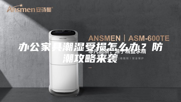 办公家具潮湿受损怎么办？防潮攻略来袭