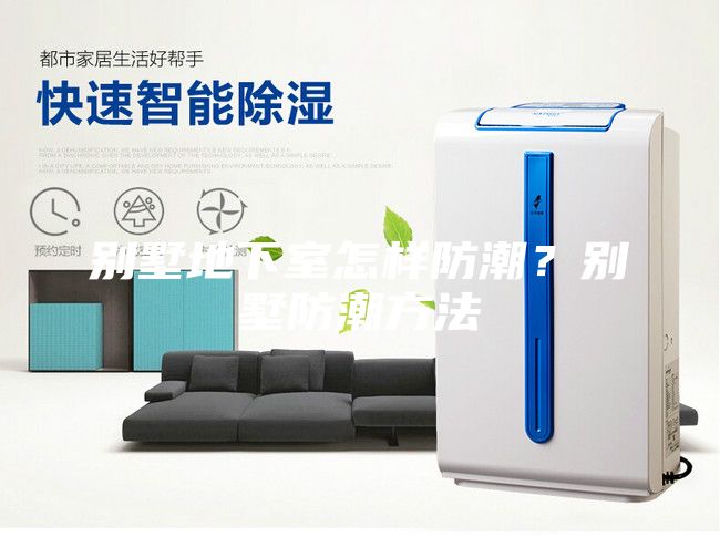 别墅地下室怎样防潮？别墅防潮方法