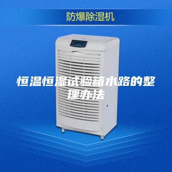 恒温恒湿试验箱水路的整理办法