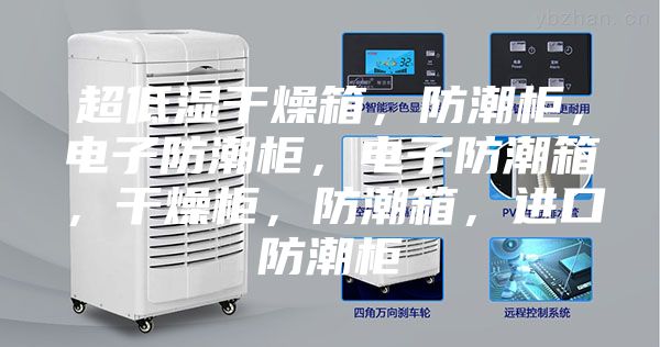 超低湿干燥箱，防潮柜，电子防潮柜，电子防潮箱，干燥柜，防潮箱，进口防潮柜