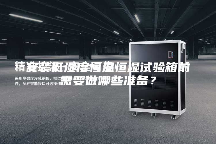 安装低湿度恒温恒湿试验箱前需要做哪些准备？