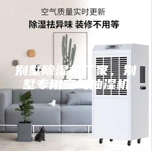 别墅除湿机厂家，别墅专用空气抽湿机