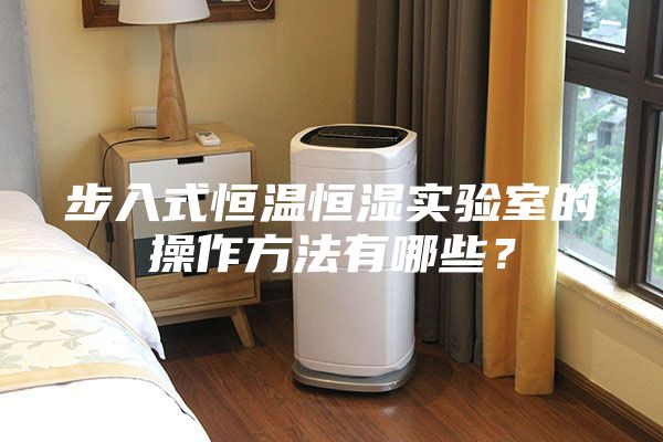 步入式恒温恒湿实验室的操作方法有哪些？