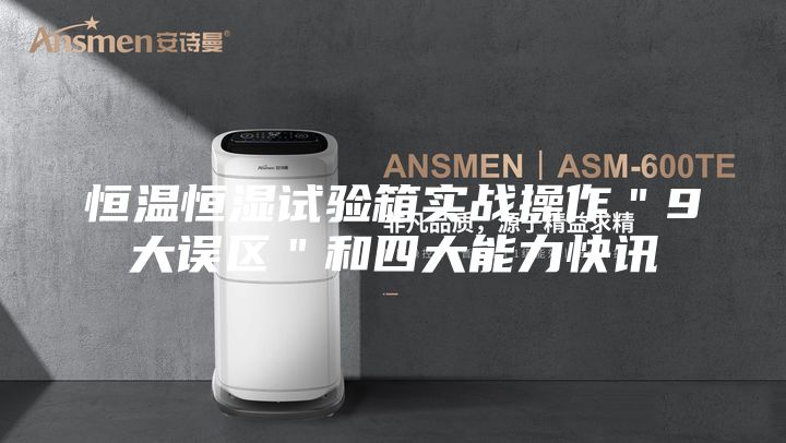 恒温恒湿试验箱实战操作＂9大误区＂和四大能力快讯