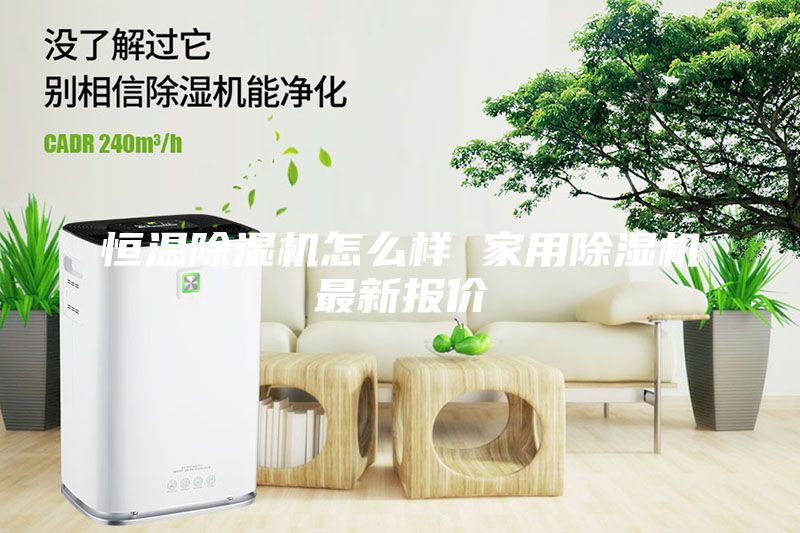 恒温除湿机怎么样 家用除湿机最新报价