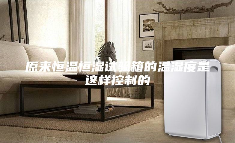 原来恒温恒湿试验箱的温湿度是这样控制的