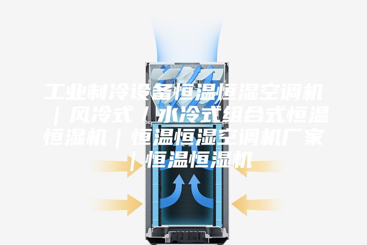 工业制冷设备恒温恒湿空调机｜风冷式／水冷式组合式恒温恒湿机｜恒温恒湿空调机厂家｜恒温恒湿机