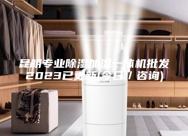 昆明专业除湿加湿一体机批发2023已更新(今日／咨询)