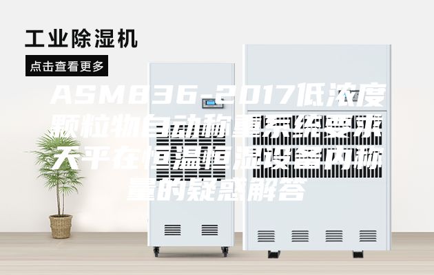 ASM836-2017低浓度颗粒物自动称重系统要求天平在恒温恒湿设备内称量的疑惑解答