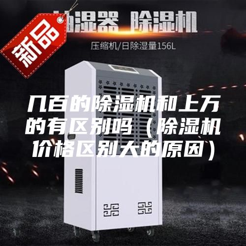 几百的除湿机和上万的有区别吗（除湿机价格区别大的原因）