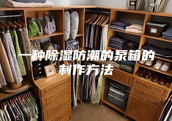 一种除湿防潮的泵箱的制作方法