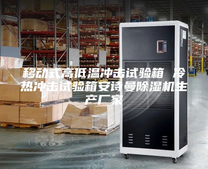 移动式高低温冲击试验箱 冷热冲击试验箱安诗曼除湿机生产厂家