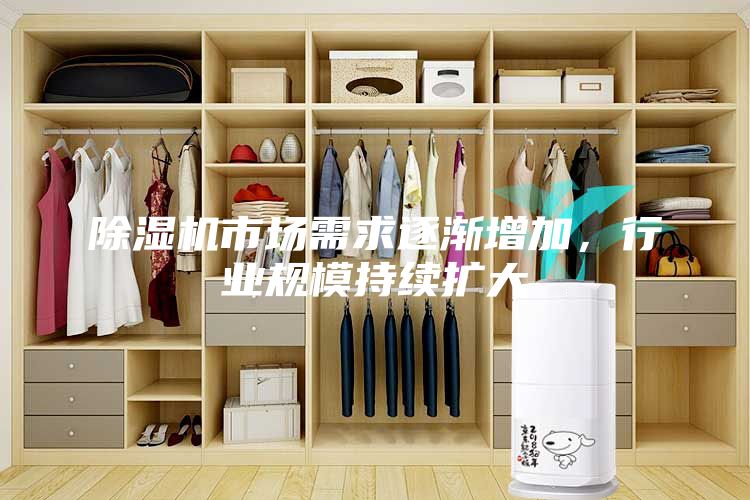 除湿机市场需求逐渐增加，行业规模持续扩大
